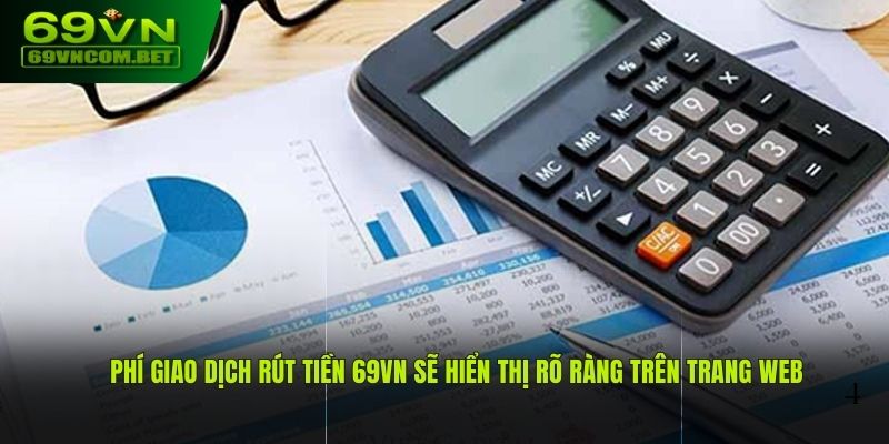 Phí giao dịch rút tiền 69VN sẽ hiển thị rõ ràng trên trang web